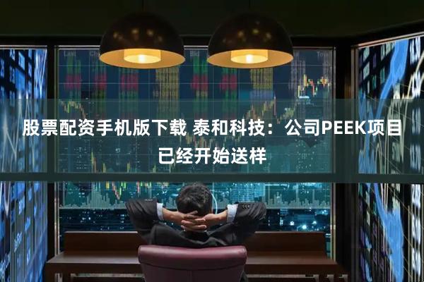 股票配资手机版下载 泰和科技：公司PEEK项目已经开始送样