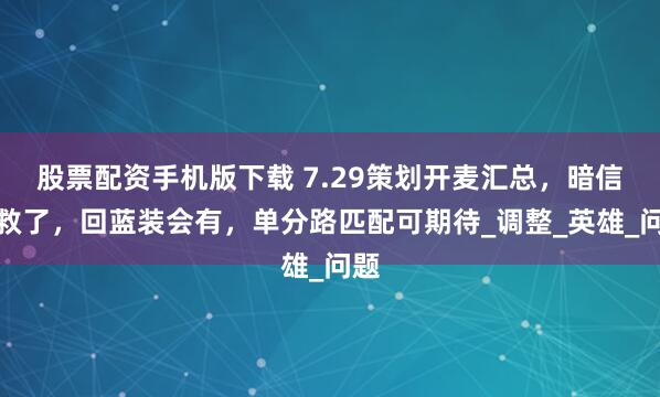 股票配资手机版下载 7.29策划开麦汇总，暗信有救了，回蓝装会有，单分路匹配可期待_调整_英雄_问题