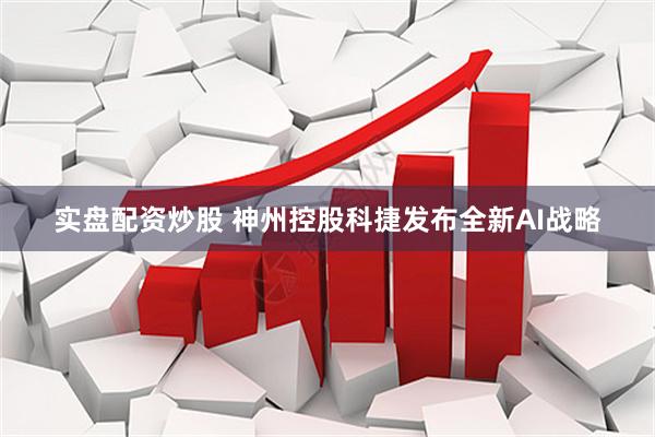 实盘配资炒股 神州控股科捷发布全新AI战略